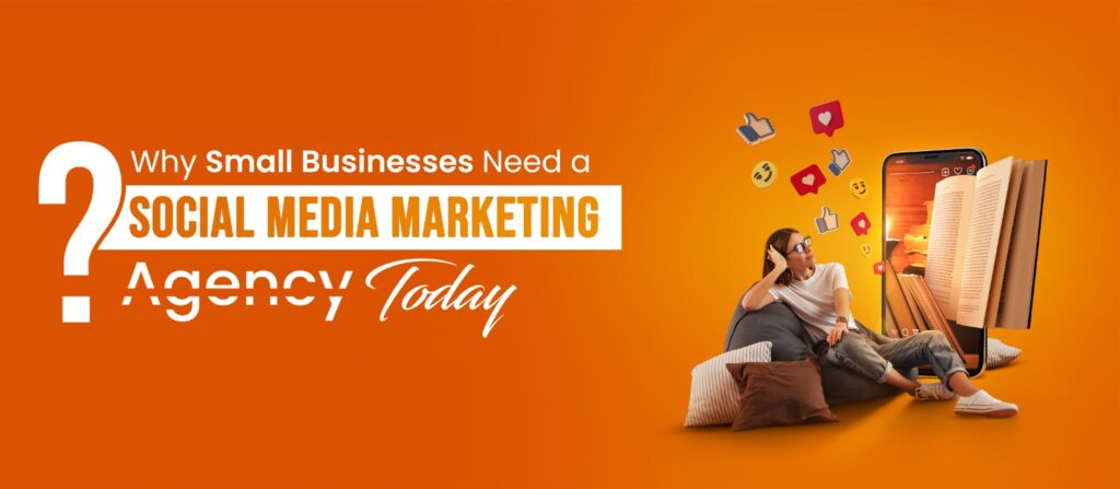 Why Small Businesses Need a Social Media Marketing Agency Today