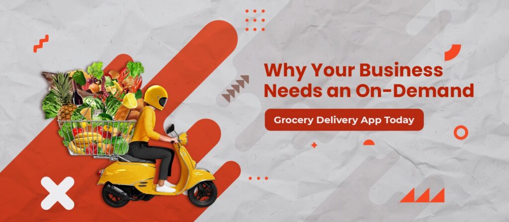 Why Your Business Needs an On-Demand Grocery Delivery App Today