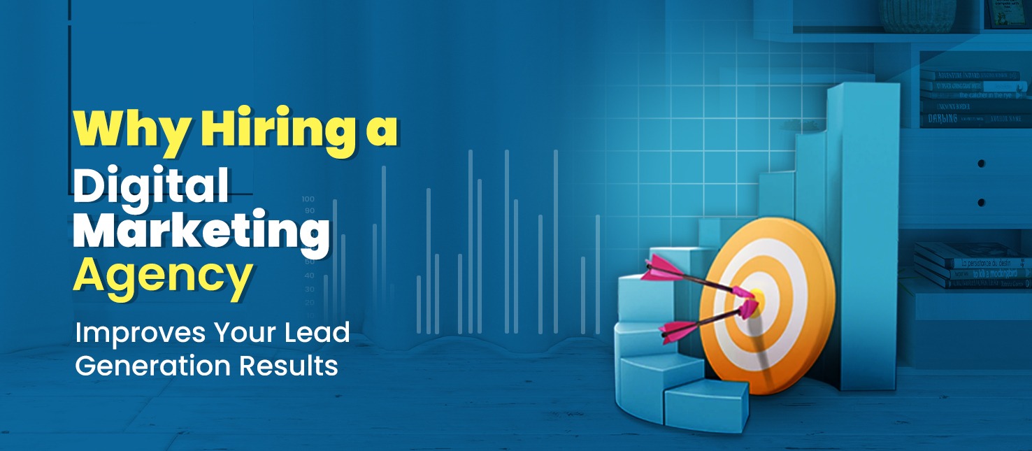 Why Hiring a Digital Marketing Agency Improves Your Lead Generation Results